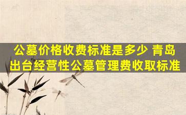 公墓价格收费标准是多少 青岛出台经营性公墓管理费收取标准